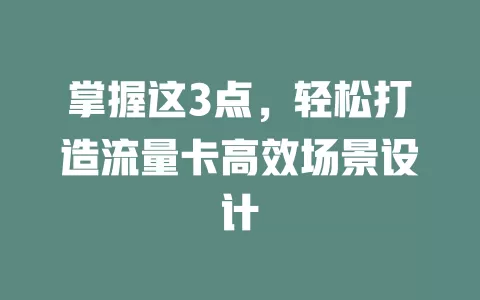 掌握这3点，轻松打造流量卡高效场景设计