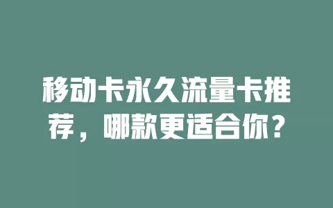 移动卡永久流量卡推荐，哪款更适合你？