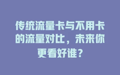 传统流量卡与不用卡的流量对比，未来你更看好谁？