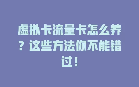 虚拟卡流量卡怎么养？这些方法你不能错过！