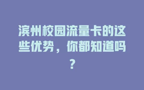 滨州校园流量卡的这些优势，你都知道吗？