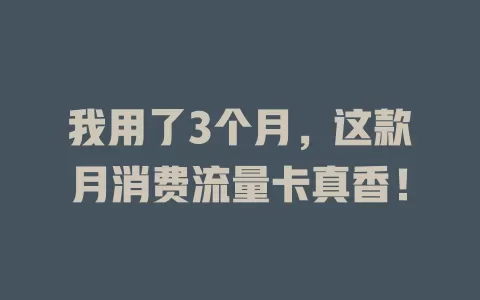 我用了3个月，这款月消费流量卡真香！