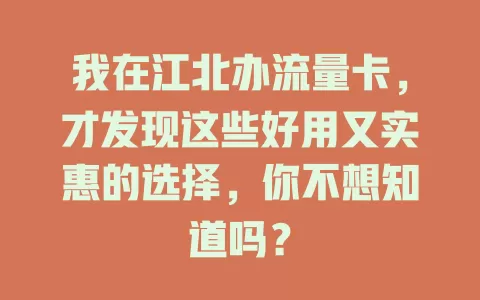 我在江北办流量卡，才发现这些好用又实惠的选择，你不想知道吗？