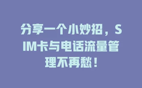 分享一个小妙招，SIM卡与电话流量管理不再愁！