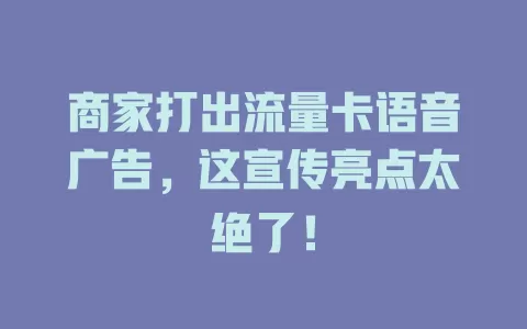 商家打出流量卡语音广告，这宣传亮点太绝了！