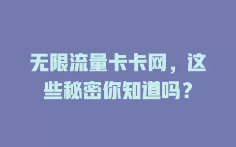 无限流量卡卡网，这些秘密你知道吗？