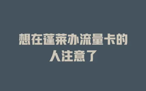 想在蓬莱办流量卡的人注意了