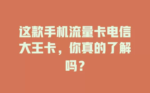 这款手机流量卡电信大王卡，你真的了解吗？