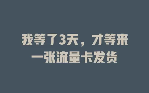 我等了3天，才等来一张流量卡发货