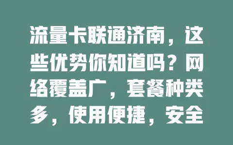 流量卡联通济南，这些优势你知道吗？网络覆盖广，套餐种类多，使用便捷，安全有保障，满足你通讯娱乐需求，畅享数字化生活