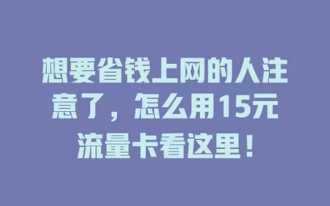 想要省钱上网的人注意了，怎么用15元流量卡看这里！