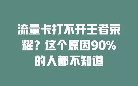 流量卡打不开王者荣耀？这个原因90%的人都不知道