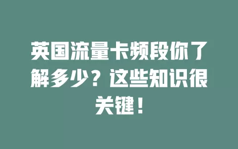 英国流量卡频段你了解多少？这些知识很关键！