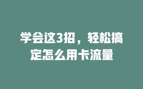 学会这3招，轻松搞定怎么用卡流量