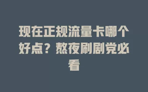 现在正规流量卡哪个好点？熬夜刷剧党必看