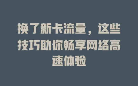 换了新卡流量，这些技巧助你畅享网络高速体验