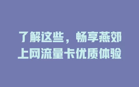 了解这些，畅享燕郊上网流量卡优质体验