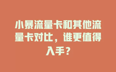 小暴流量卡和其他流量卡对比，谁更值得入手？