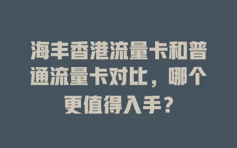 海丰香港流量卡和普通流量卡对比，哪个更值得入手？