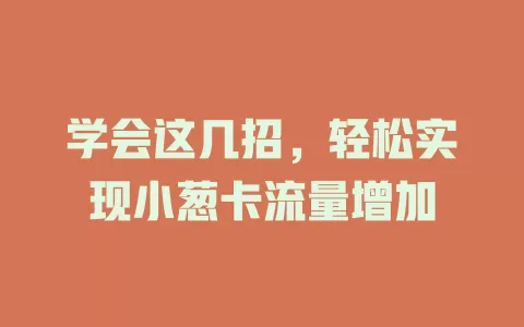 学会这几招，轻松实现小葱卡流量增加