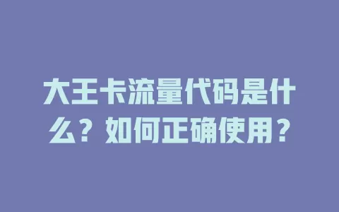 大王卡流量代码是什么？如何正确使用？