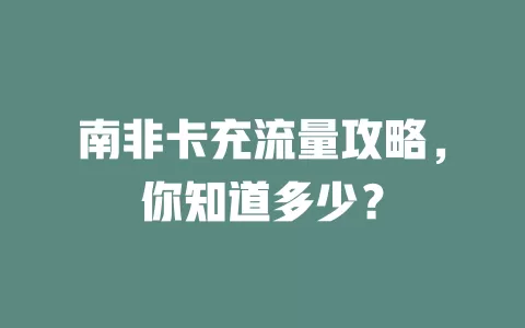 南非卡充流量攻略，你知道多少？