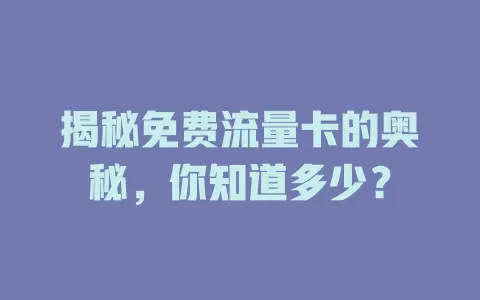 揭秘免费流量卡的奥秘，你知道多少？