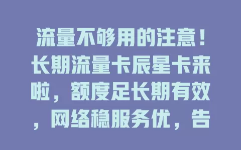 流量不够用的注意！长期流量卡辰星卡来啦，额度足长期有效，网络稳服务优，告别流量焦虑就选它