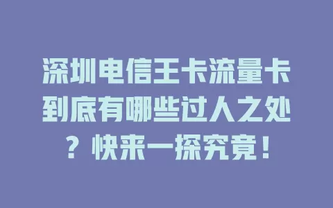 深圳电信王卡流量卡到底有哪些过人之处？快来一探究竟！