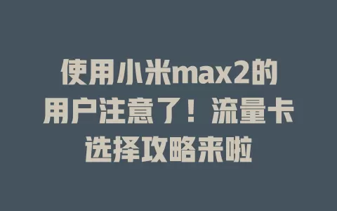 使用小米max2的用户注意了！流量卡选择攻略来啦