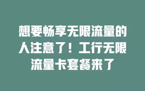 想要畅享无限流量的人注意了！工行无限流量卡套餐来了