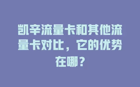 凯辛流量卡和其他流量卡对比，它的优势在哪？