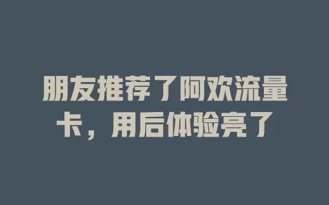 朋友推荐了阿欢流量卡，用后体验亮了