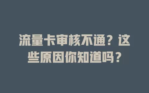 流量卡审核不通？这些原因你知道吗？