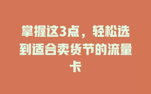 掌握这3点，轻松选到适合卖货节的流量卡