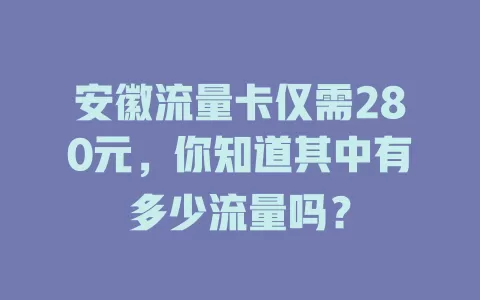 安徽流量卡仅需280元，你知道其中有多少流量吗？