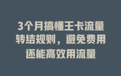 3个月搞懂王卡流量转结规则，避免费用还能高效用流量