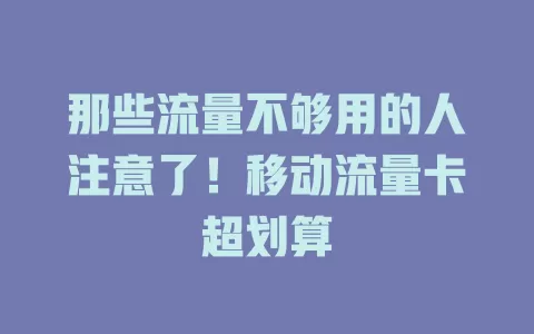 那些流量不够用的人注意了！移动流量卡超划算