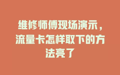 维修师傅现场演示，流量卡怎样取下的方法亮了