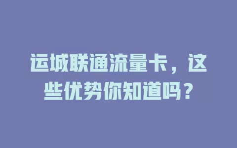 运城联通流量卡，这些优势你知道吗？