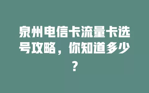 泉州电信卡流量卡选号攻略，你知道多少？