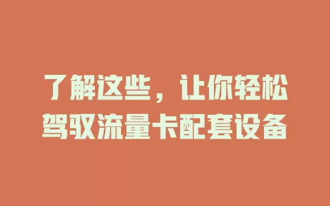 了解这些，让你轻松驾驭流量卡配套设备