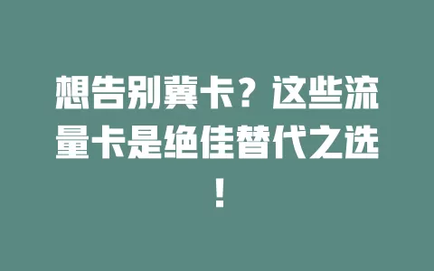 想告别冀卡？这些流量卡是绝佳替代之选！
