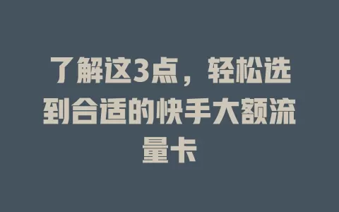 了解这3点，轻松选到合适的快手大额流量卡