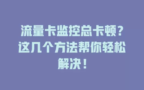 流量卡监控总卡顿？这几个方法帮你轻松解决！
