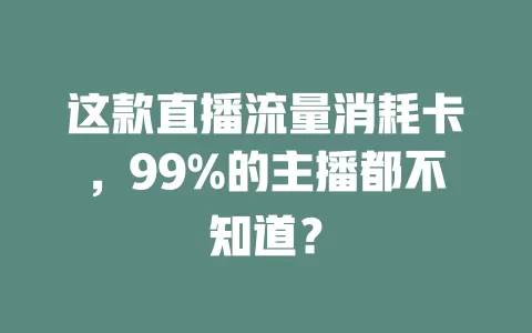 这款直播流量消耗卡，99%的主播都不知道？