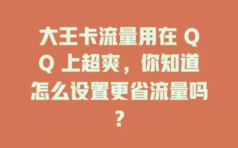 大王卡流量用在 QQ 上超爽，你知道怎么设置更省流量吗？