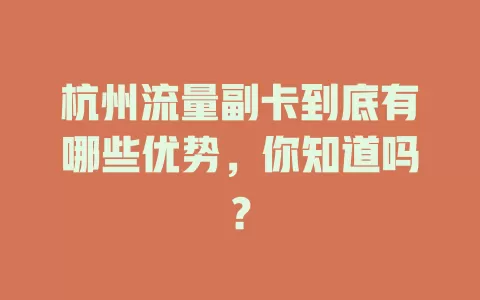 杭州流量副卡到底有哪些优势，你知道吗？