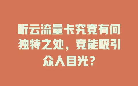 听云流量卡究竟有何独特之处，竟能吸引众人目光？