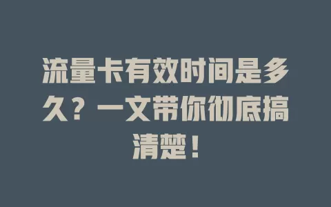 流量卡有效时间是多久？一文带你彻底搞清楚！